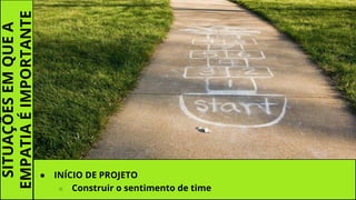 SITUAÇÕESEMQUEA
EMPATIAÉIMPORTANTE
● INÍCIO DE PROJETO
○ Construir o sentimento de time
 