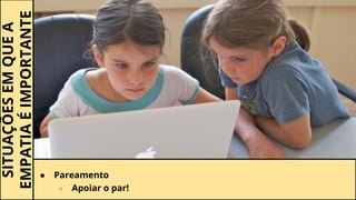 SITUAÇÕESEMQUEA
EMPATIAÉIMPORTANTE
● Pareamento
○ Apoiar o par!
 
