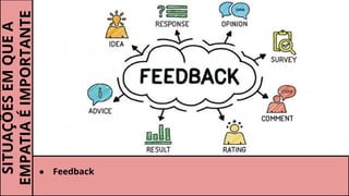 SITUAÇÕESEMQUEA
EMPATIAÉIMPORTANTE
● Feedback
 