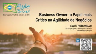 Business Owner: o Papel mais
Crítico na Agilidade de Negócios
LUIZ C. PARZIANELLO
CEO Surya Digital | Consulting and Education
parzianello@surya.digital
Belo Horizonte, 11 a 13 de Setembro de 2019
 
