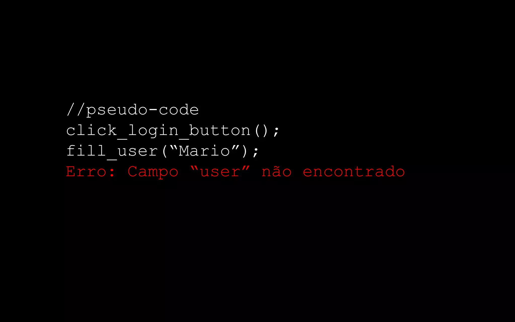 //pseudo-code
click_login_button();
fill_user(“Mario”);
Erro: Campo “user” não encontrado
 