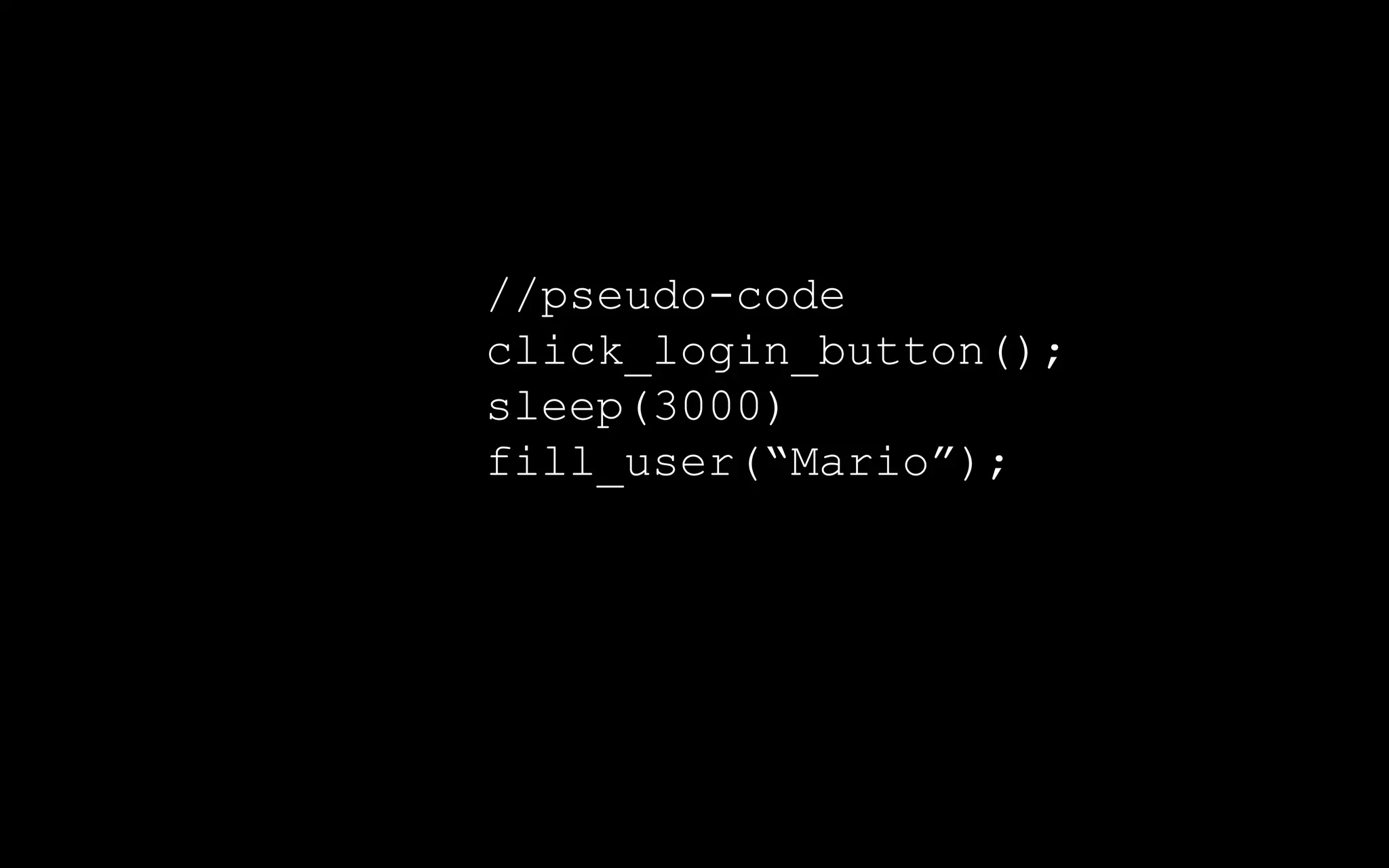 //pseudo-code
click_login_button();
sleep(3000)
fill_user(“Mario”);
 