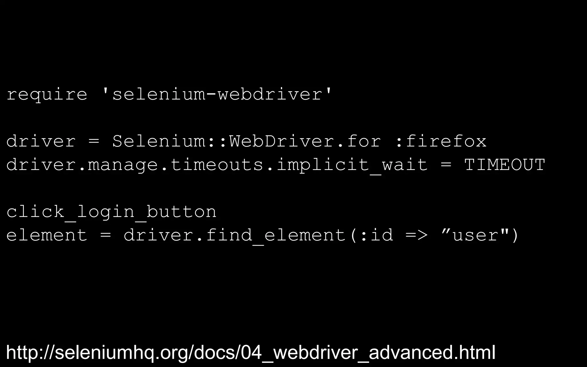 require 'selenium-webdriver'

driver = Selenium::WebDriver.for :firefox
driver.manage.timeouts.implicit_wait = TIMEOUT

click_login_button
element = driver.find_element(:id => ”user")




http://seleniumhq.org/docs/04_webdriver_advanced.html
 