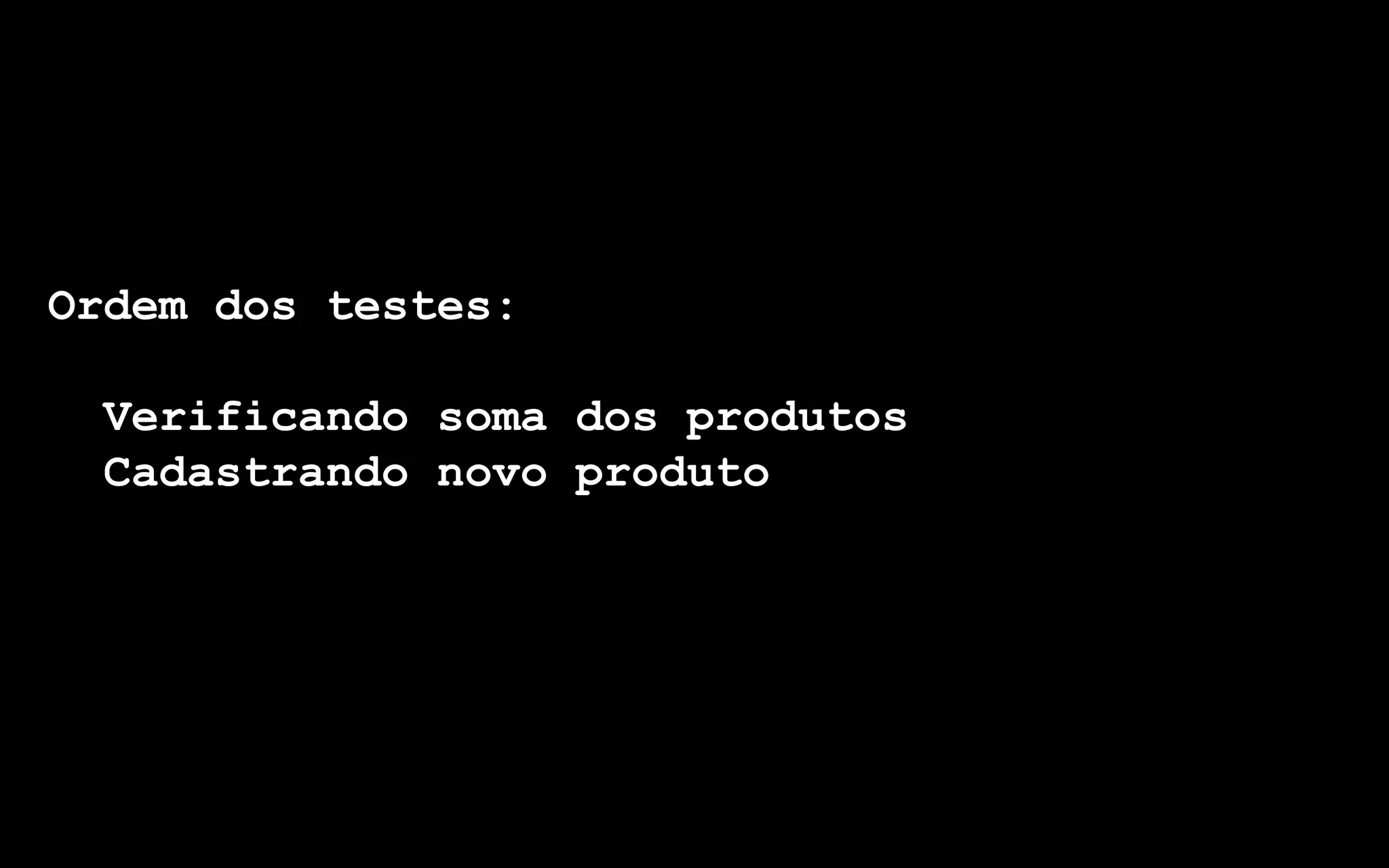 Ordem dos testes:

 Verificando soma dos produtos
 Cadastrando novo produto
 