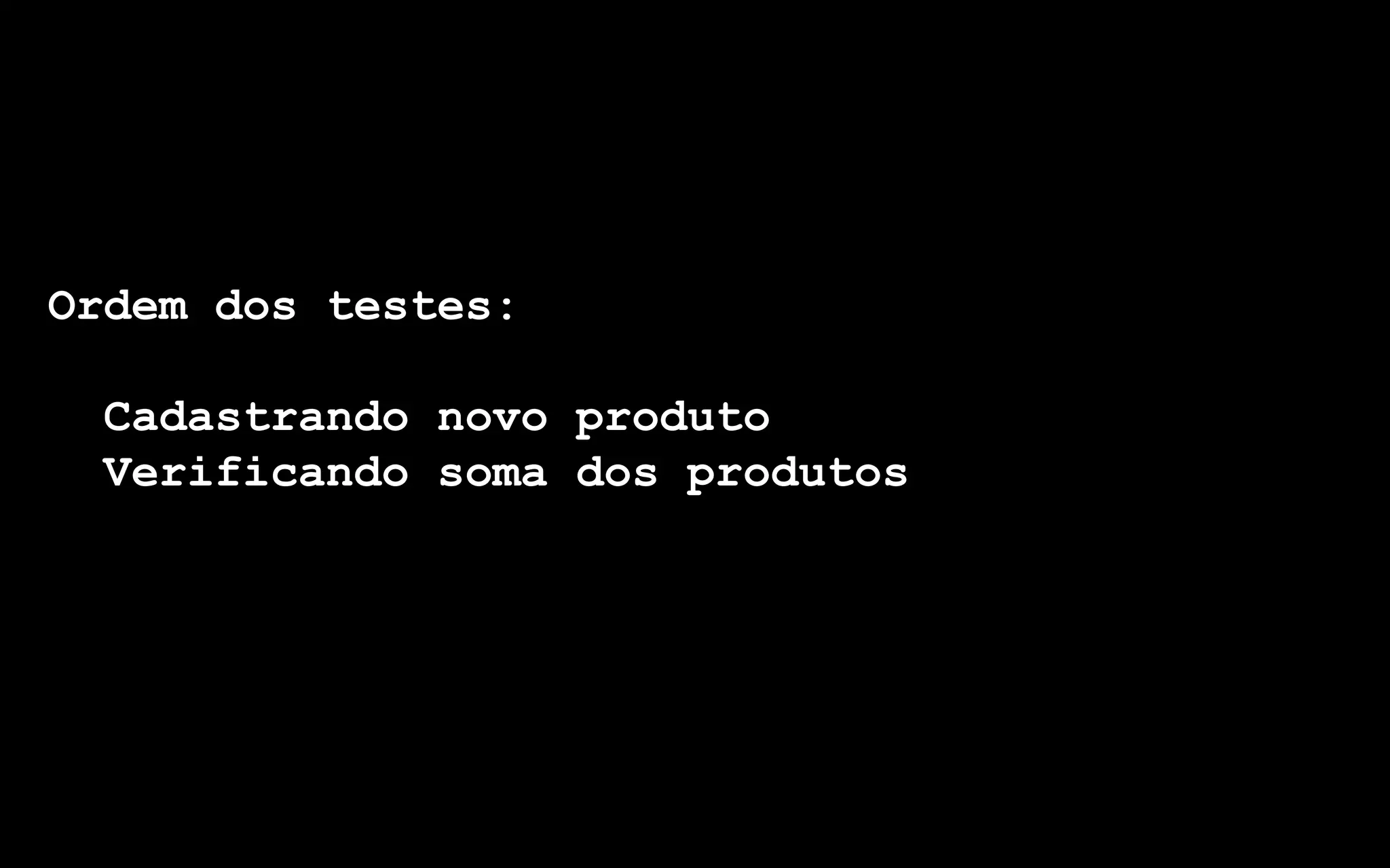 Ordem dos testes:

 Cadastrando novo produto
 Verificando soma dos produtos
 