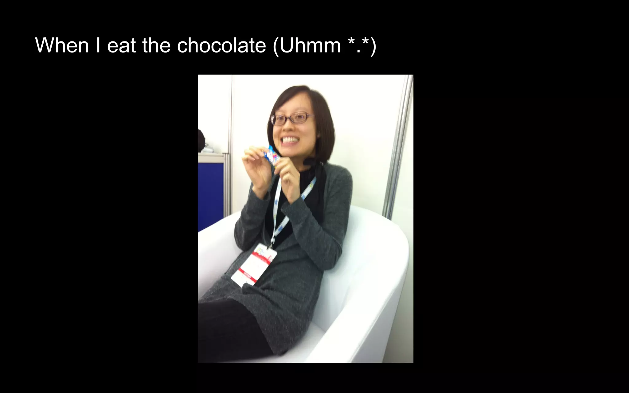 When I eat the chocolate (Uhmm *.*)
 