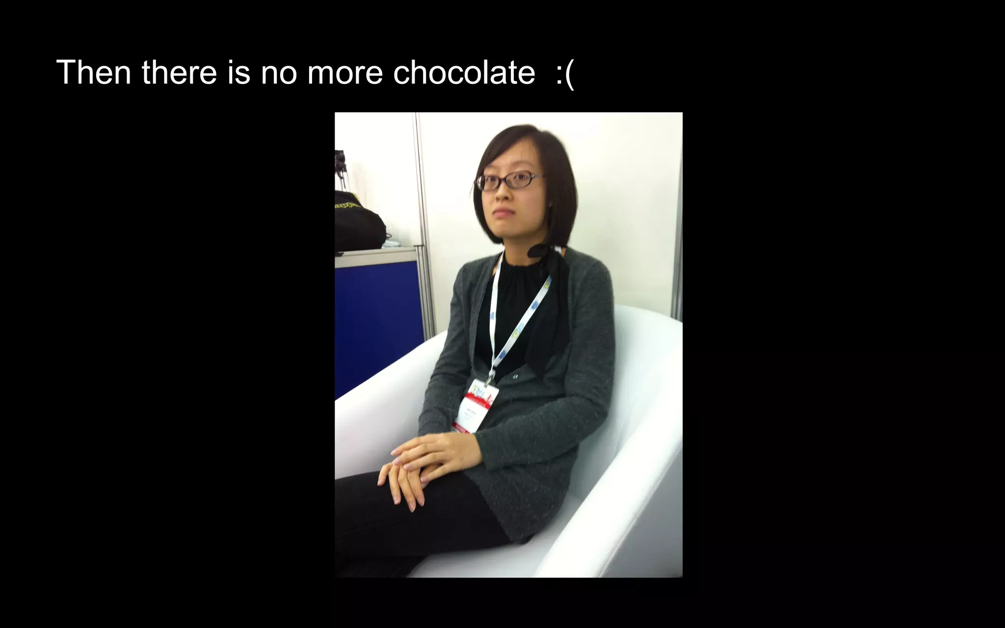 Then there is no more chocolate :(
 