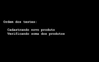 Ordem dos testes:

 Cadastrando novo produto
 Verificando soma dos produtos
 