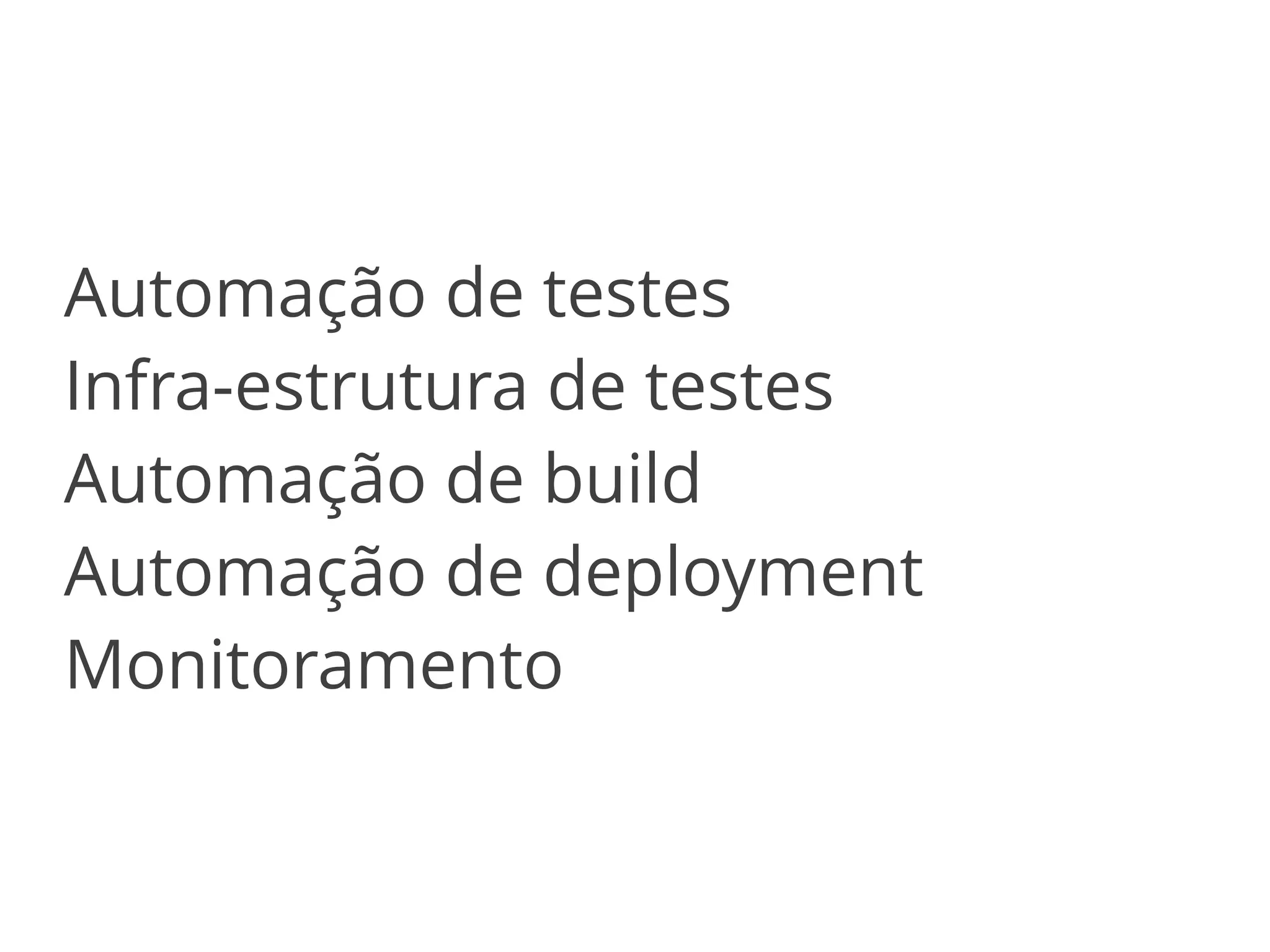 Automação de testes 
Infra-estrutura de testes 
Automação de build 
Automação de deployment 
Monitoramento 
 