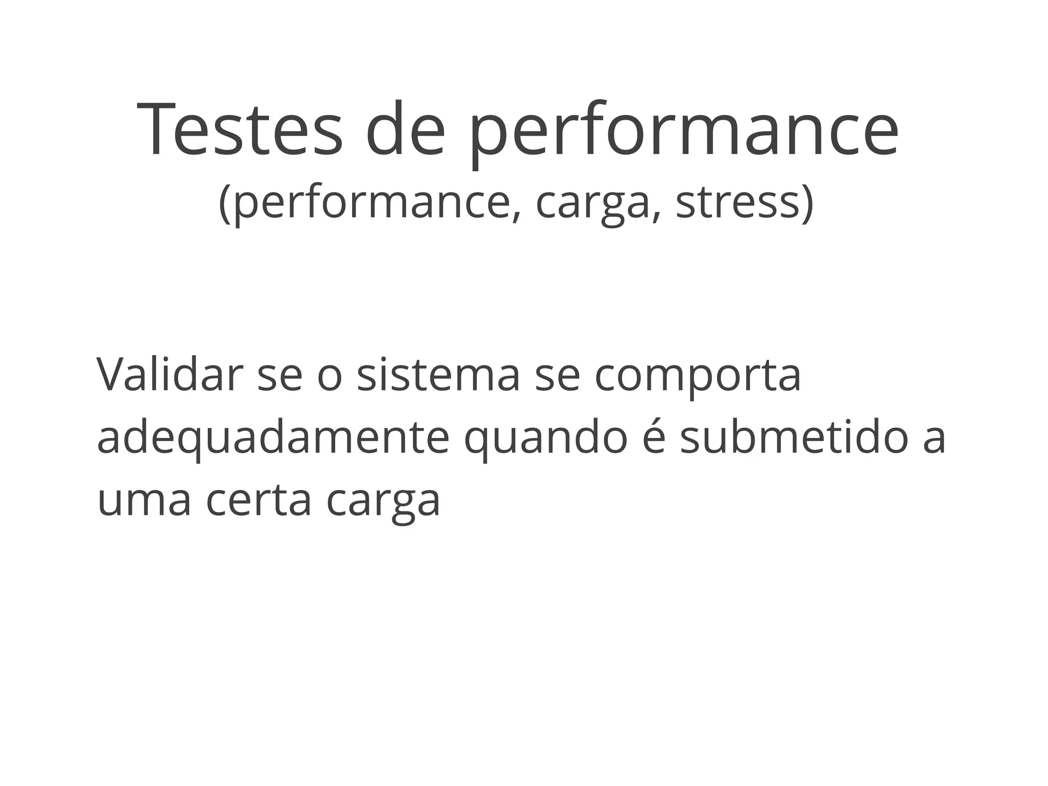 Testes de performance 
(performance, carga, stress) 
Validar se o sistema se comporta 
adequadamente quando é submetido a 
uma certa carga 
 