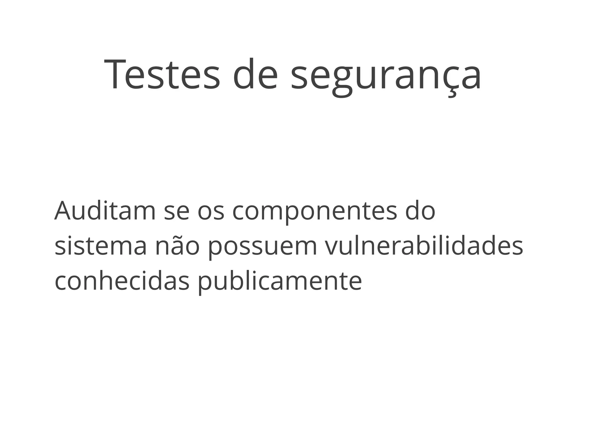 Testes de segurança 
Auditam se os componentes do 
sistema não possuem vulnerabilidades 
conhecidas publicamente 
 