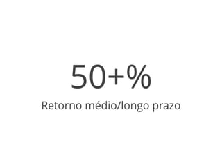 50+% 
Retorno médio/longo prazo 
 
