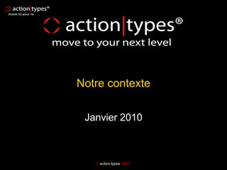 Notre contexte

 Janvier 2010



    action|types 2011
 
