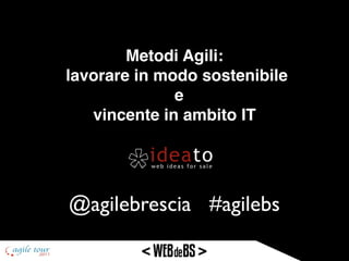 Metodi Agili:
lavorare in modo sostenibile
              e
   vincente in ambito IT




@agilebrescia #agilebs
 