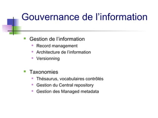 Gouvernance de l’information
 Gestion de l’information
 Record management
 Architecture de l’information
 Versionning
 Taxonomies
 Thésaurus, vocabulaires contrôlés
 Gestion du Central repository
 Gestion des Managed metadata
 