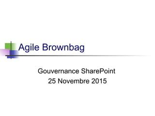 Agile Brownbag
Gouvernance SharePoint
25 Novembre 2015
 