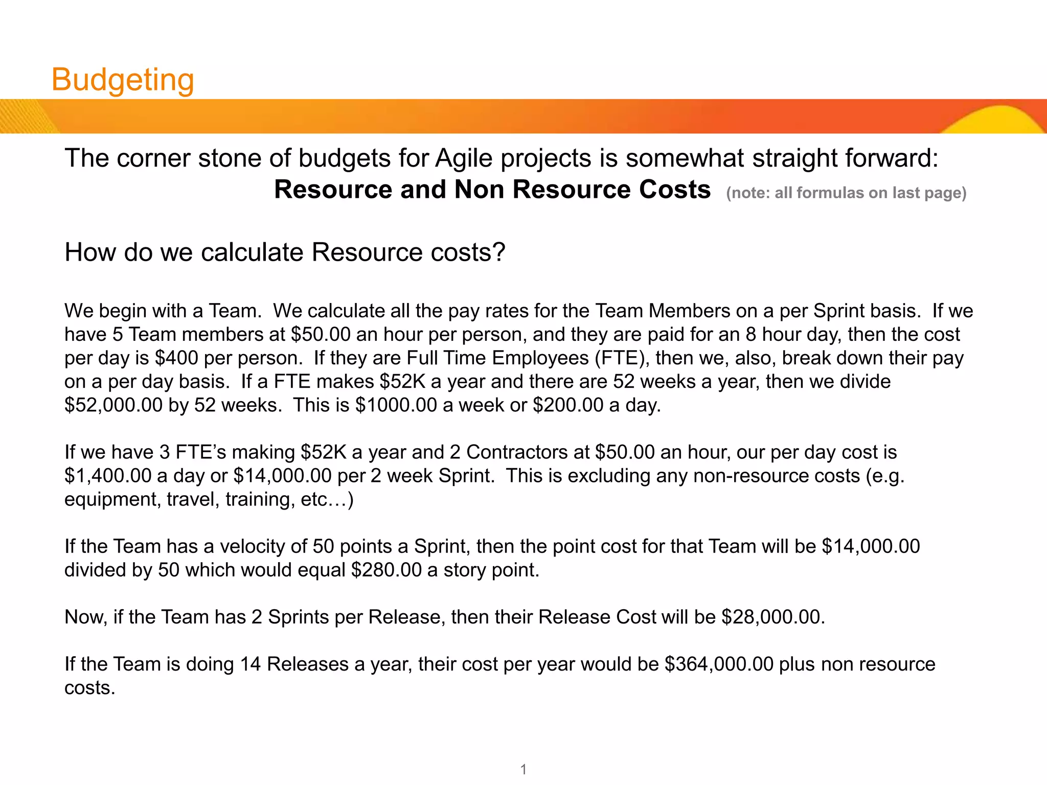 1
Budgeting
The corner stone of budgets for Agile projects is somewhat straight forward
and broken down into two categories:
Resource and Non Resource Costs
 
