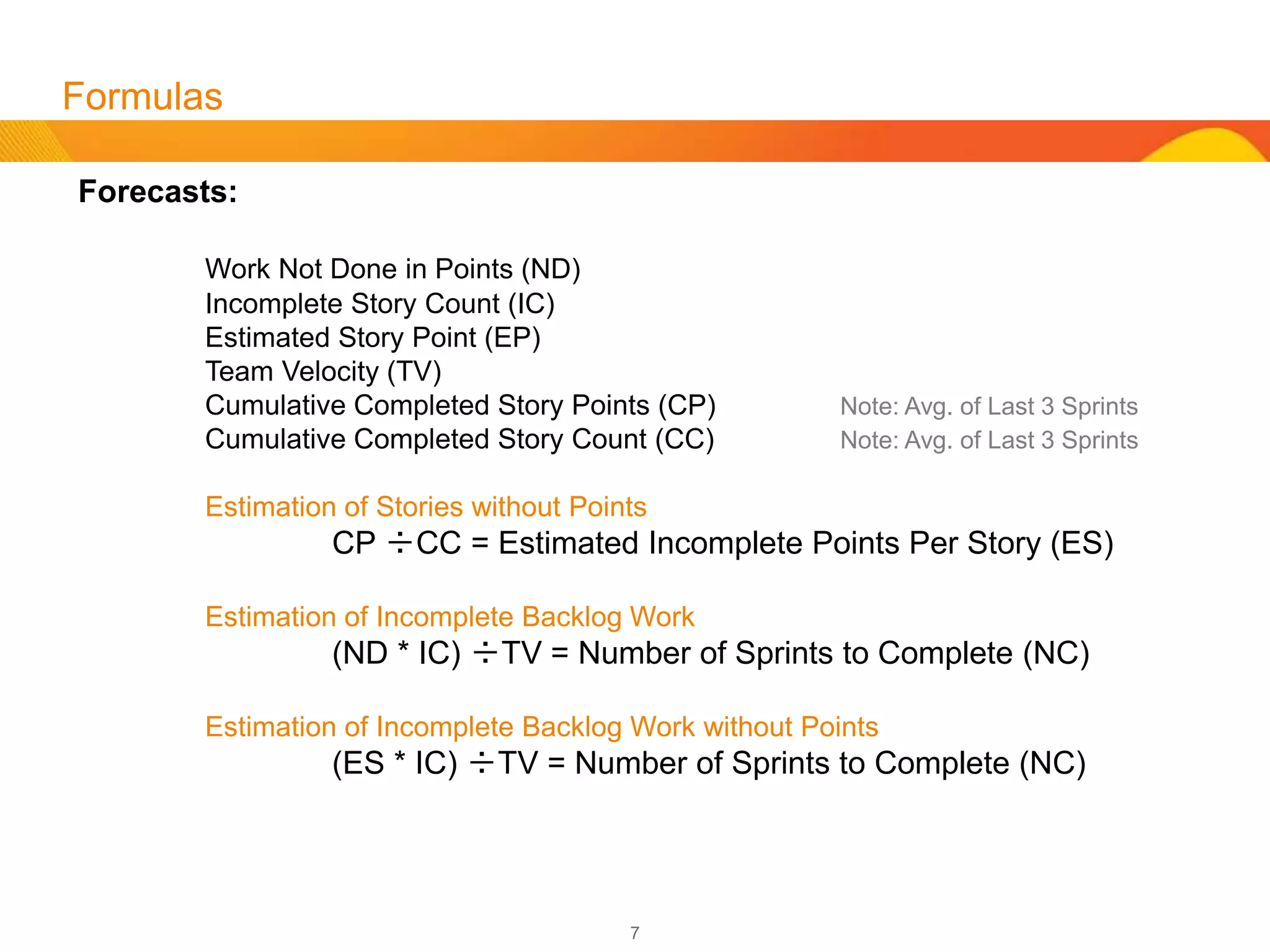 7
Scheduling
A Team can schedule their work by assessing their velocity. This is often an average of story points
from the last 3 to 5 Sprints. If a Team (using a 3 Sprint average) had 40 Points in Sprint 1, 50 Points
in Sprint 2 and 60 Points in Sprint 3, then the Team’s velocity is 50 points per Sprint. If the backlog
has 30 Stories at 100 points, then the Team could possibly complete this work in 2 Sprints.
If the release has 400 points, then the Team could finish that release within 8 Sprints.
What if the Team has not completed any Sprints? How do we calculate their velocity? This is a
best guess scenario that will require base-lining again after Sprint 1, Sprint2 and Sprint 3 to
recalculate the Schedule and Cost in accordance with the Team’s performance.
Many Teams will guess at their velocity for Sprint 0 and use guess for forecasting. For instance they
may guess 40 points, which will result in their completion of a 400 point backlog (baring any scope
additions) in 10 Sprints.
Note: Agile does allow Scope changes and Scope Additions, which is why smart managers budget a
management reserve, for not only their Schedule, but for their budget.
 