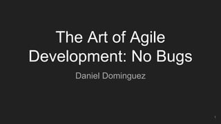 The Art of Agile
Development: No Bugs
Daniel Dominguez
1
 