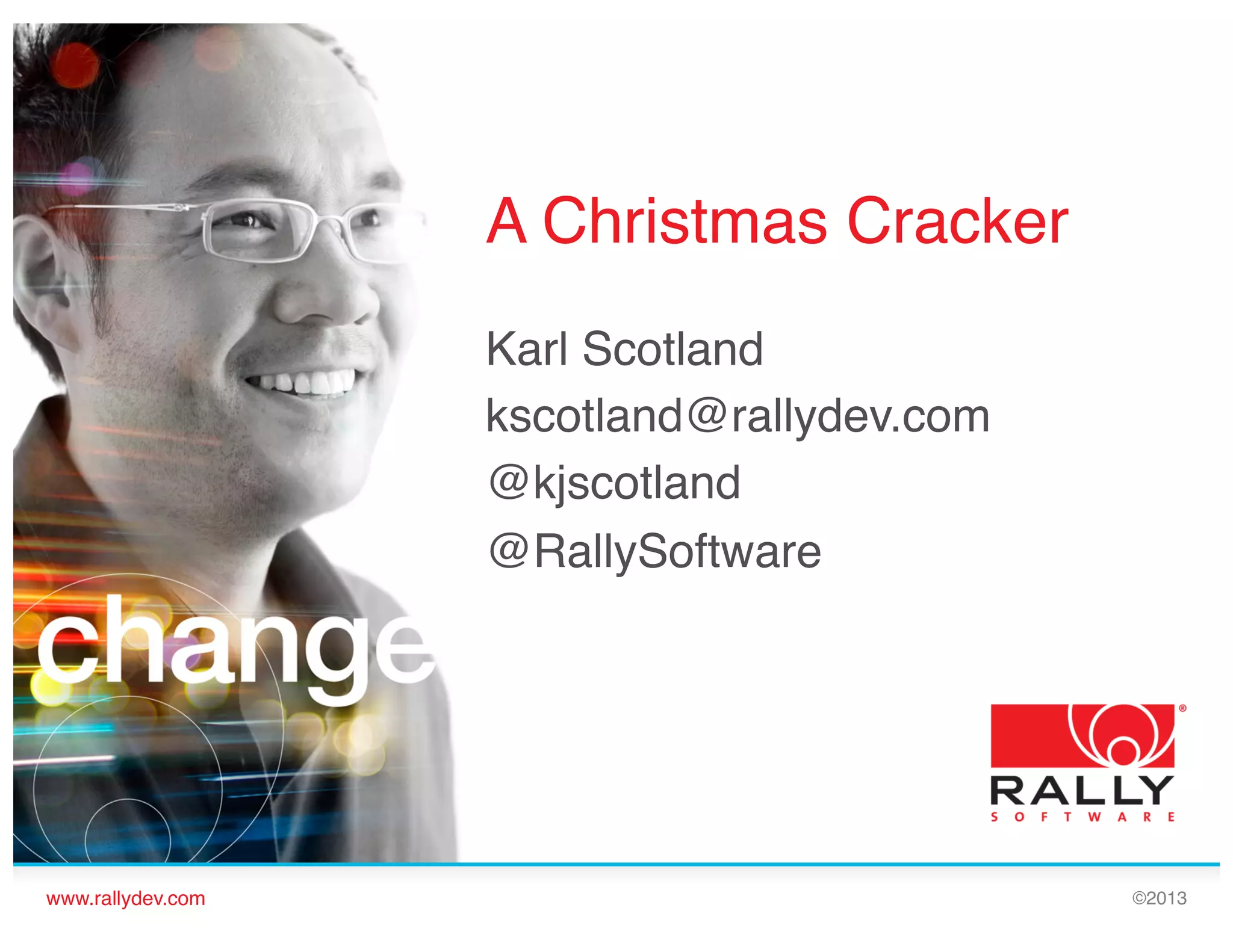 A Christmas Cracker!
Karl Scotland!
kscotland@rallydev.com!
@kjscotland!
@RallySoftware!
!

www.rallydev.com!

©2013!

 