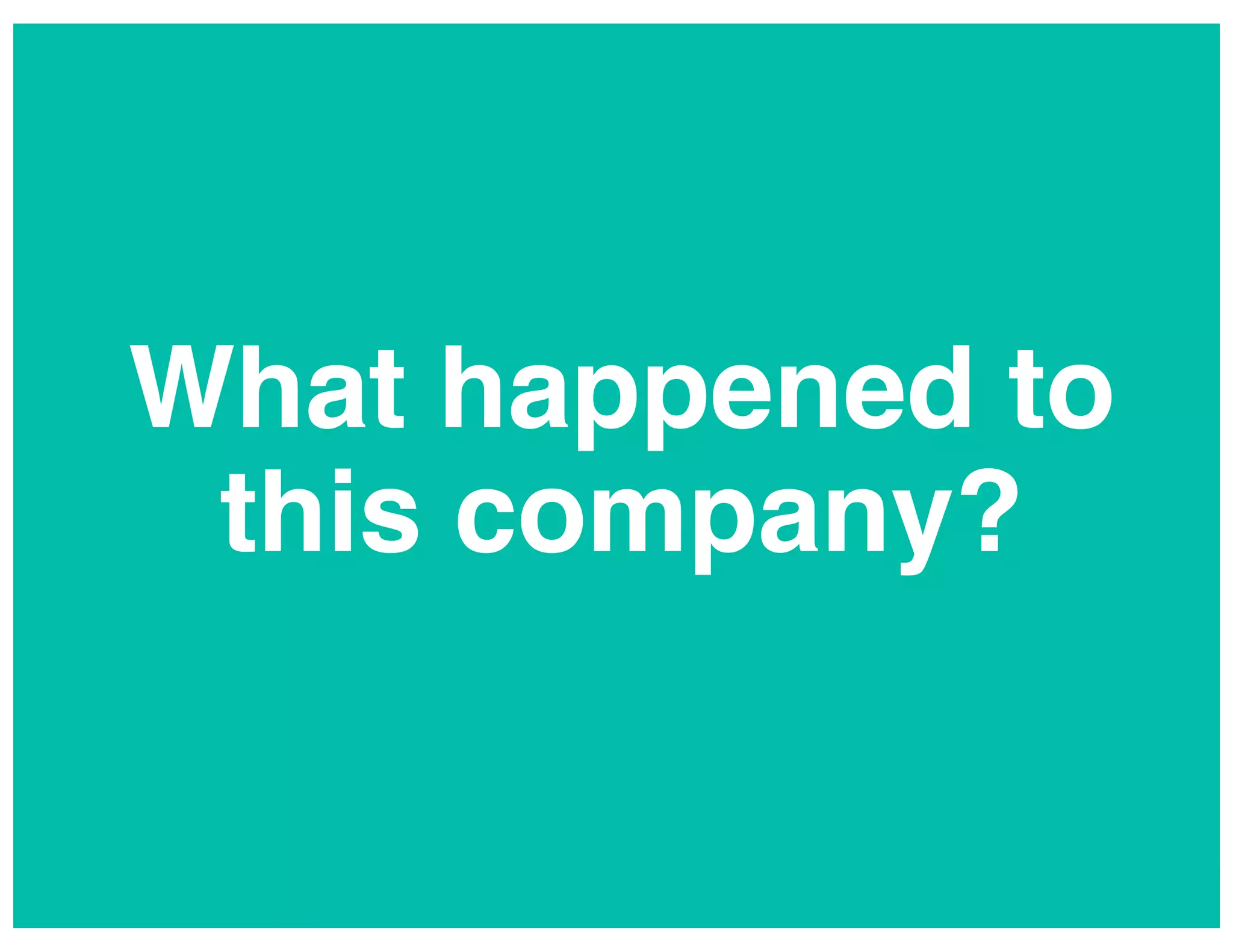 What happened to
this company?!

www.rallydev.com!

©2013!

 