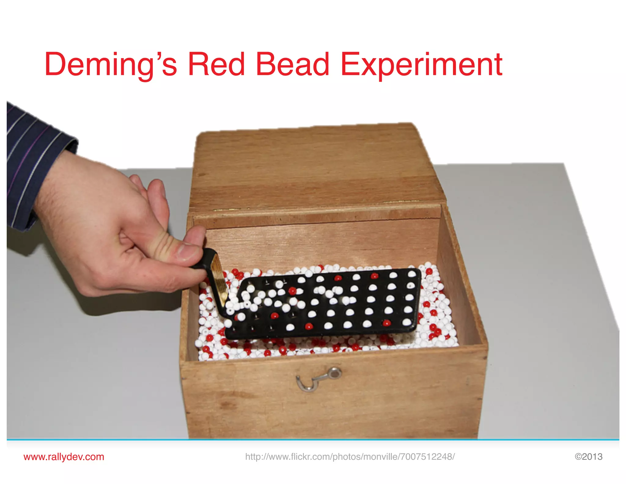 Deming’s Red Bead Experiment!

www.rallydev.com!

http://www.ﬂickr.com/photos/monville/7007512248/!

©2013!

 