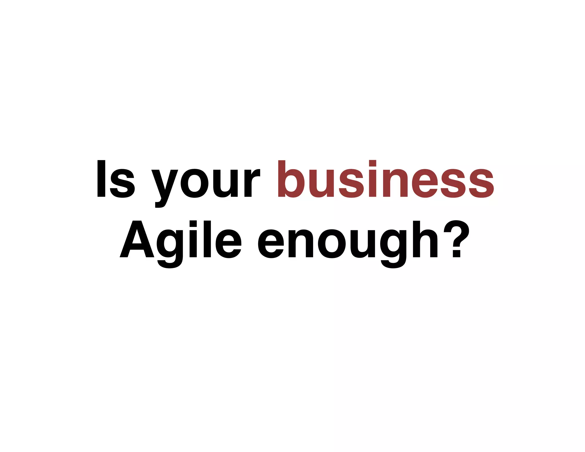 Is your business
Agile enough?!

 