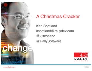 A Christmas Cracker!
Karl Scotland!
kscotland@rallydev.com!
@kjscotland!
@RallySoftware!
!

www.rallydev.com!

©2013!

 