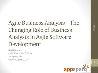 Agile Business Analysis – The




                                10/26/2011
Changing Role of Business
Analysts in Agile Software
Development
Nari Kannan
Chief Executive Officer
appsparq, Inc.
www.appsparq.com
                                  1
 