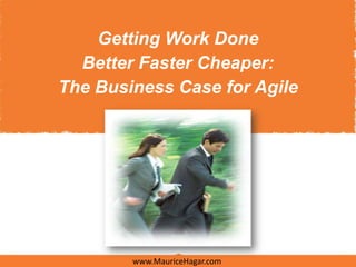 Getting Work Done
  Better Faster Cheaper:
The Business Case for Agile




        www.MauriceHagar.com
 