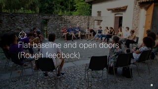 Flat baseline and open doors
(Rough feedback)