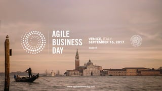 VENICE, ITALY
SEPTEMBER 16, 2017
www.agilebusinessday.com
#ABD17
 