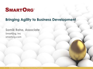 Bringing Agility to Business Development
Somik Raha, Associate
SmartOrg, Inc
smartorg.com
© 2000-2012 SmartOrg. | Confidential and Proprietary.1
 