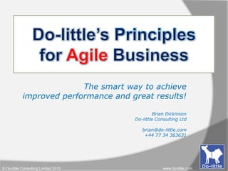 Do-little’s Principlesfor Agile Business The smart way to achieve  improved performance and great results! Brian Dickinson Do-little Consulting Ltd brian@do-little.com +44 77 34 363631 