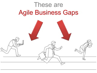 These are
Agile Business Gaps
 