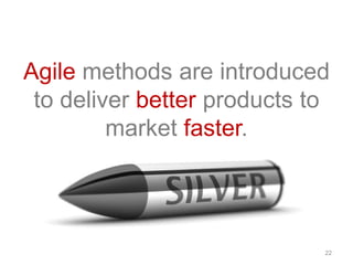 22
Agile methods are introduced
to deliver better products to
market faster.
 