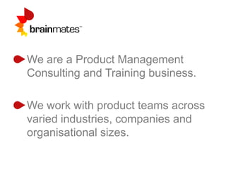 We are a Product Management
Consulting and Training business.
We work with product teams across
varied industries, companies and
organisational sizes.
 