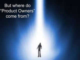 But where do
“Product Owners”
come from?
 