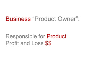 Business “Product Owner”:
Responsible for Product
Profit and Loss $$
 