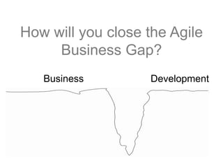 How will you close the Agile
Business Gap?
Business Development
 