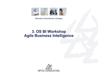 3. OS BI Workshop
   Agile Business Intelligence




OS BI Workshop, Karlsruhe , 01.03.2012 – Agile Business Intelligence   © OPITZ CONSULTING GmbH 2012   Seite 1
 