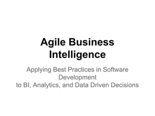 Agile Business
Intelligence
Applying Best Practices in Software
Development
to BI, Analytics, and Data Driven Decisions
 