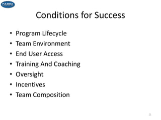 Conditions for Success
• Program Lifecycle
• Team Environment
• End User Access
• Training And Coaching
• Oversight
• Incentives
• Team Composition
21
 