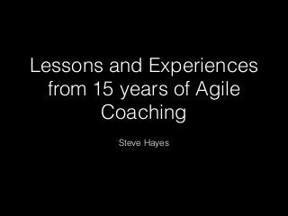 Lessons and Experiences
from 15 years of Agile
Coaching
Steve Hayes
 
