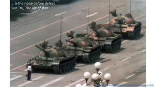 http://www.famouspictures.org/tiananmen-square-man-vs-tank/
… is the noise before defeat
Sun Tzu, The Art of War
 