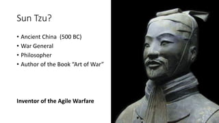 Sun Tzu?
• Ancient China (500 BC)
• War General
• Philosopher
• Author of the Book “Art of War”
Inventor of the Agile Warfare
 