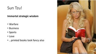 Sun Tzu!
Immortal strategic wisdom
• Warfare
• Business
• Sports
• Love
• …printed books look fancy also
http://www.businessinsider.com/the-art-of-war-sun-tzu-2011-5
 