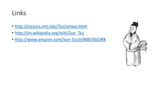 Links
• http://classics.mit.edu/Tzu/artwar.html
• http://en.wikipedia.org/wiki/Sun_Tzu
• http://www.amazon.com/Sun-Tzu/e/B001IGOJRK
 