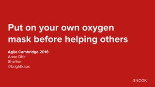 Anne Dhir | @brightkaos
Put on your own oxygen
mask before helping others
Agile Cambridge 2018
Anne Dhir
She/her
@brightkaos
 
