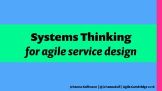 Systems Thinking
for agile service design
Johanna Kollmann | @johannakoll | Agile Cambridge 2016
 